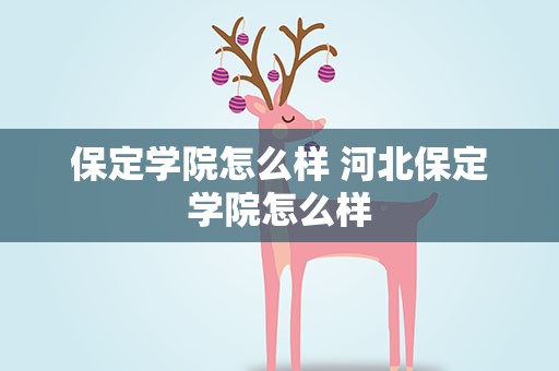 保定学院怎么样 河北保定学院怎么样