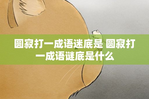 圆寂打一成语迷底是 圆寂打一成语谜底是什么