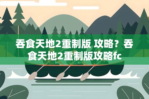 吞食天地2重制版 攻略？吞食天地2重制版攻略fc