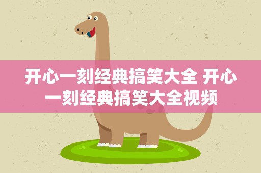 开心一刻经典搞笑大全 开心一刻经典搞笑大全视频