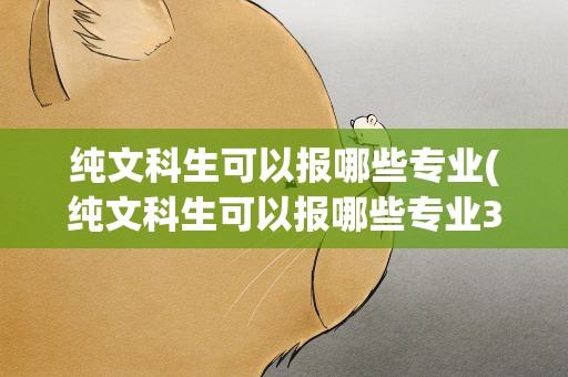 纯文科生可以报哪些专业(纯文科生可以报哪些专业300)