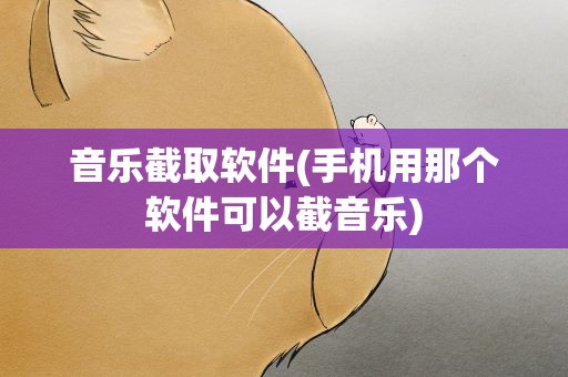 音乐截取软件(手机用那个软件可以截音乐)