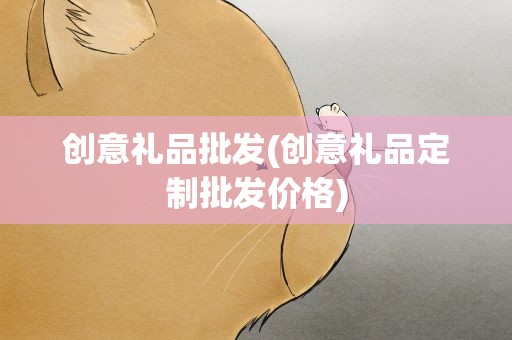创意礼品批发(创意礼品定制批发价格)