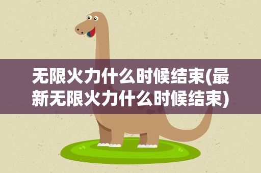 无限火力什么时候结束(最新无限火力什么时候结束)