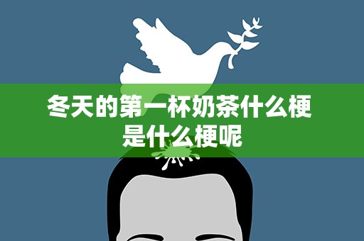 冬天的第一杯奶茶什么梗 是什么梗呢