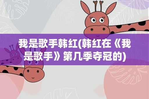 我是歌手韩红(韩红在《我是歌手》第几季夺冠的)