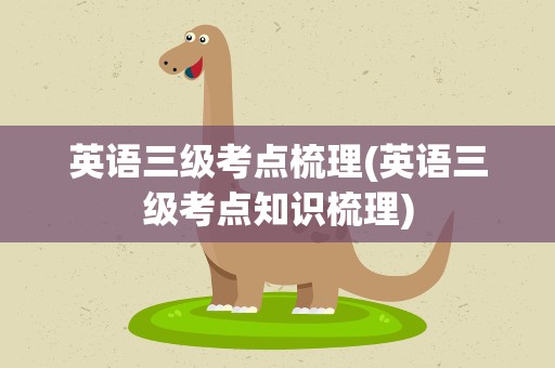 英语三级考点梳理(英语三级考点知识梳理)