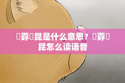 巭孬嫑昆是什么意思？巭孬嫑昆怎么读语音