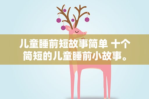 儿童睡前短故事简单 十个简短的儿童睡前小故事。