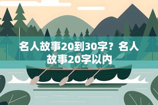 名人故事20到30字？名人故事20字以内