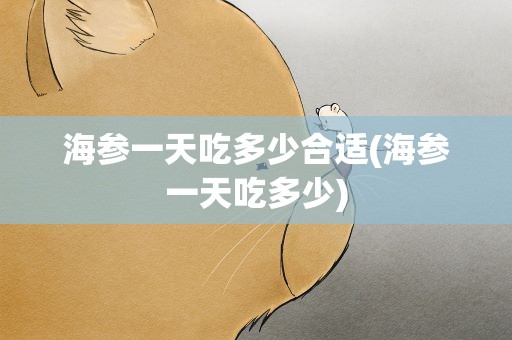 海参一天吃多少合适(海参一天吃多少)