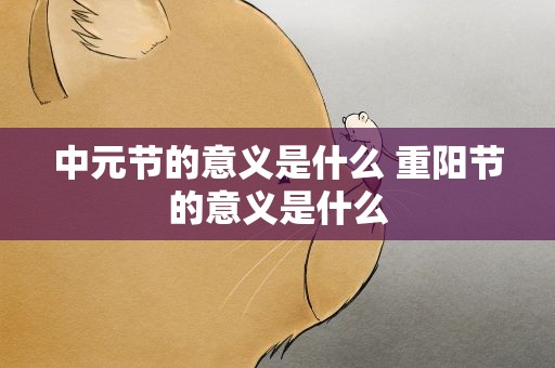 中元节的意义是什么 重阳节的意义是什么
