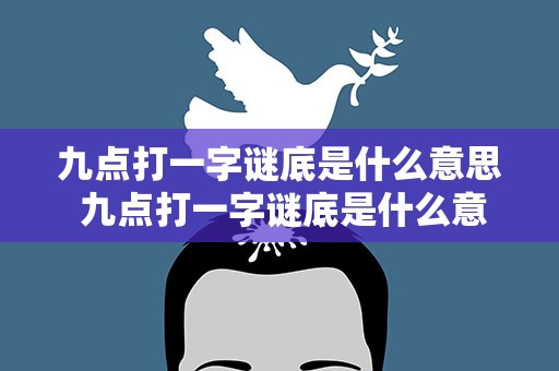 九点打一字谜底是什么意思 九点打一字谜底是什么意思啊