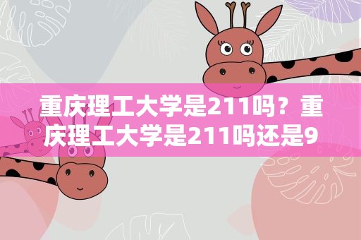 重庆理工大学是211吗？重庆理工大学是211吗还是985