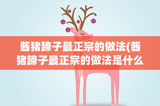 酱猪蹄子最正宗的做法(酱猪蹄子最正宗的做法是什么)