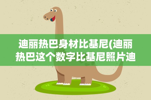 迪丽热巴身材比基尼(迪丽热巴这个数字比基尼照片迪丽热巴中的胸部还要大)
