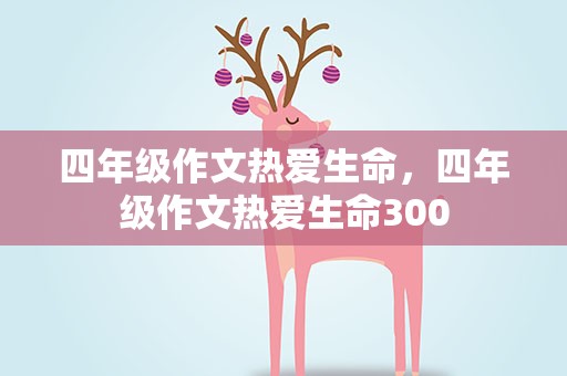 四年级作文热爱生命，四年级作文热爱生命300