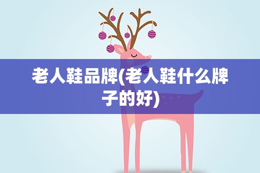 老人鞋品牌(老人鞋什么牌子的好)