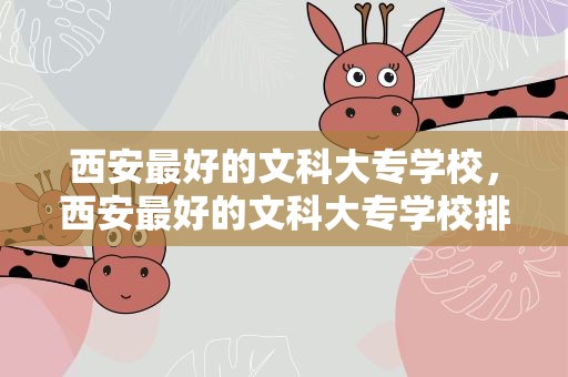 西安最好的文科大专学校，西安最好的文科大专学校排名