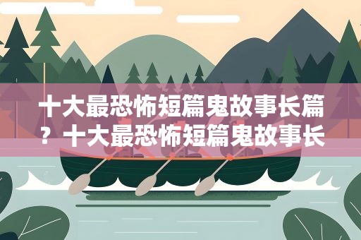 十大最恐怖短篇鬼故事长篇？十大最恐怖短篇鬼故事长篇小说