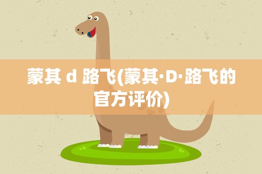 蒙其 d 路飞(蒙其·D·路飞的官方评价)