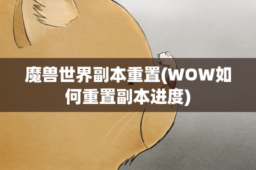 魔兽世界副本重置(WOW如何重置副本进度)
