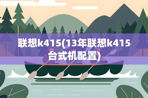 联想k415(13年联想k415台式机配置)