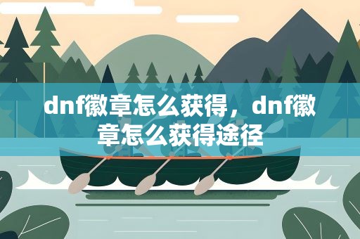 dnf徽章怎么获得，dnf徽章怎么获得途径