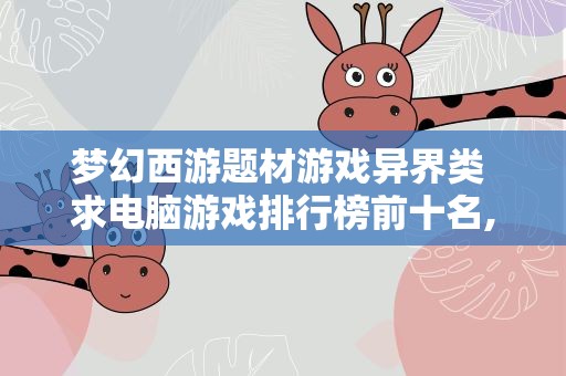 梦幻西游题材游戏异界类 求电脑游戏排行榜前十名,有哪些比较靠前的
