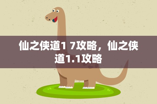 仙之侠道1 7攻略，仙之侠道1.1攻略