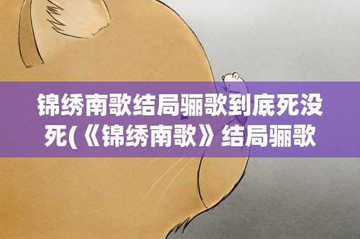 锦绣南歌结局骊歌到底死没死(《锦绣南歌》结局骊歌到底死没死)