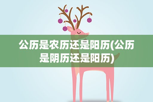 公历是农历还是阳历(公历是阴历还是阳历)
