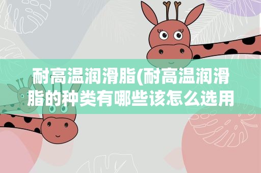 耐高温润滑脂(耐高温润滑脂的种类有哪些该怎么选用呢)