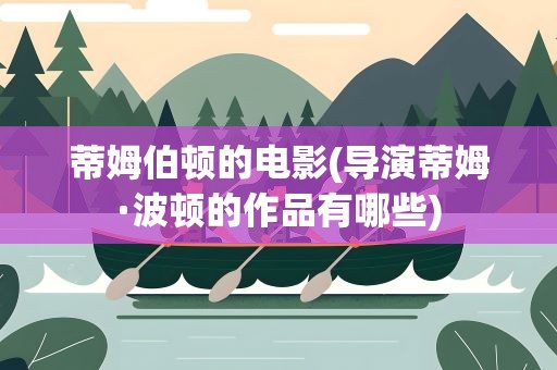 蒂姆伯顿的电影(导演蒂姆·波顿的作品有哪些)