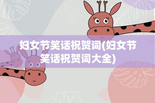 妇女节笑话祝贺词(妇女节笑话祝贺词大全)