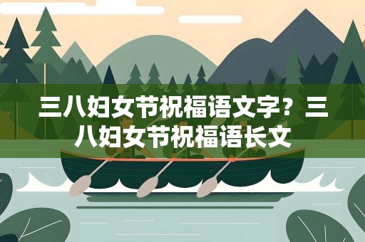 三八妇女节祝福语文字？三八妇女节祝福语长文