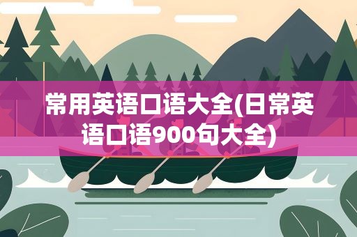 常用英语口语大全(日常英语口语900句大全)