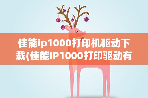 佳能ip1000打印机驱动下载(佳能IP1000打印驱动有支持win10 64的吗)