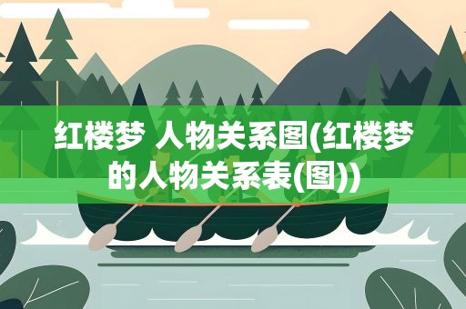 红楼梦 人物关系图(红楼梦的人物关系表(图))