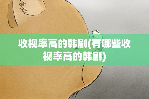 收视率高的韩剧(有哪些收视率高的韩剧)