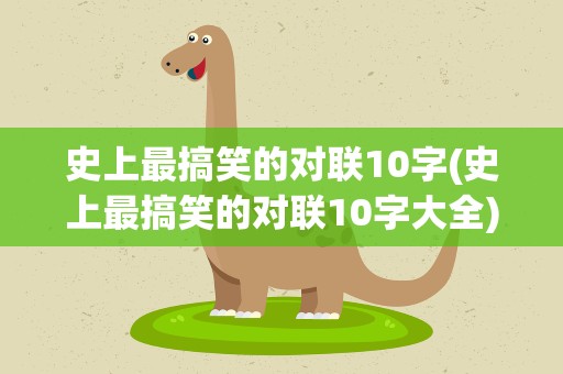 史上最搞笑的对联10字(史上最搞笑的对联10字大全)