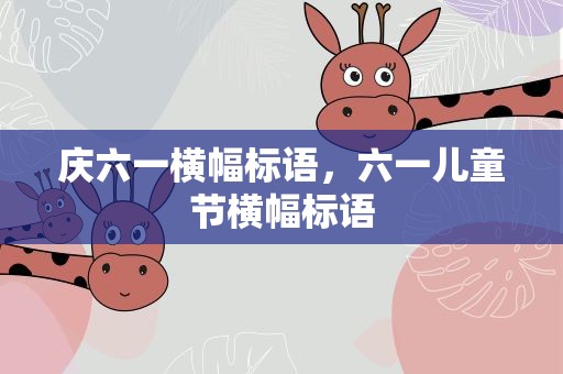 庆六一横幅标语，六一儿童节横幅标语