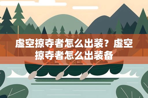 虚空掠夺者怎么出装？虚空掠夺者怎么出装备