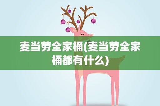 麦当劳全家桶(麦当劳全家桶都有什么)