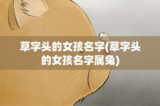 草字头的女孩名字(草字头的女孩名字属兔)
