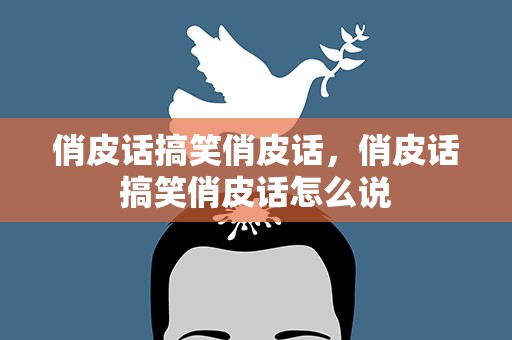 俏皮话搞笑俏皮话，俏皮话搞笑俏皮话怎么说