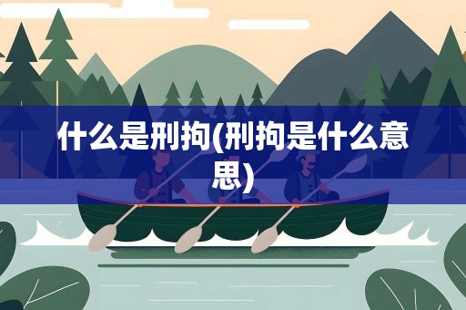 什么是刑拘(刑拘是什么意思)