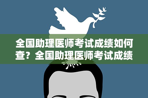 全国助理医师考试成绩如何查？全国助理医师考试成绩如何查询