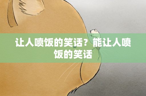 让人喷饭的笑话？能让人喷饭的笑话