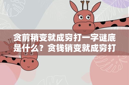 贪前稍变就成穷打一字谜底是什么？贪钱销变就成穷打一字